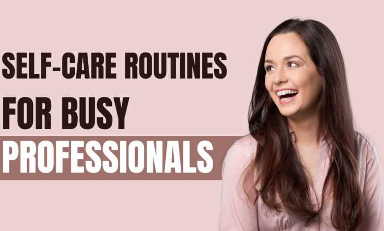 Self-Care Routines for Busy Professionals