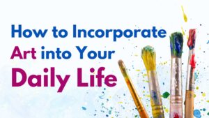 How to Incorporate Art into Your Daily Life