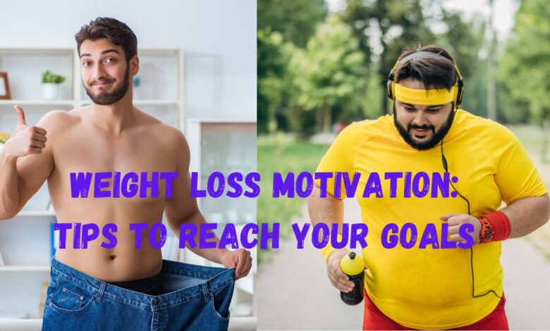 Weight Loss Motivation Tips to Reach Your Goals